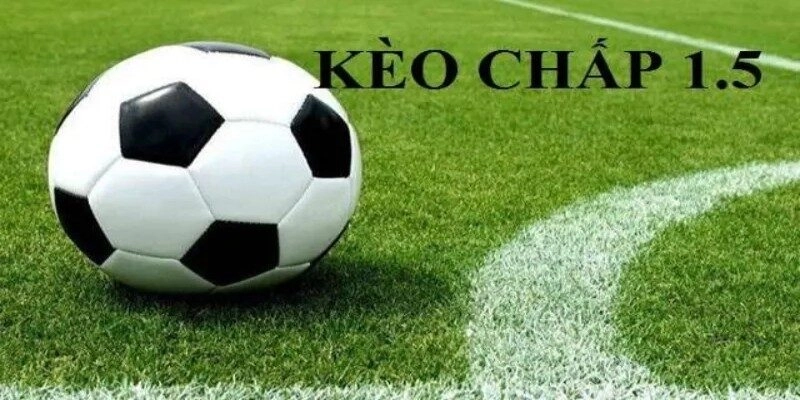 Kèo chấp 1.5 – Cách hiểu và bắt kèo hiệu quả trong cá độ