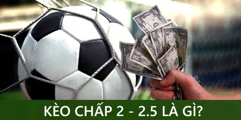 Kèo chấp 2-2.5 là gì? cách hiểu chuẩn xác và mẹo bắt kèo hiệu quả