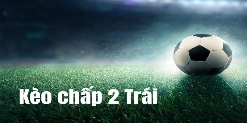 Kèo chấp 2 trái trong bóng đá – Chiến lược vào tiền hiệu quả