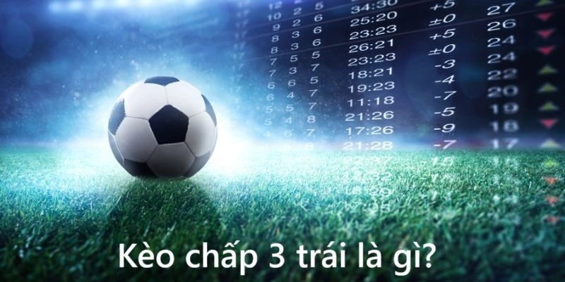 Kèo chấp 3 trái: Giải mã chi tiết và bí quyết chinh phục từ chuyên gia