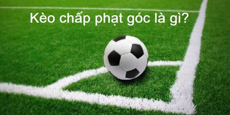 Kèo chấp phạt góc là gì? Kinh nghiệm đặt kèo không lo lỗ vốn