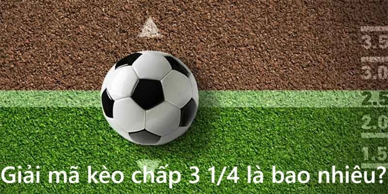 Kèo chấp 3 1/4 là bao nhiêu? Giải mã chi tiết 