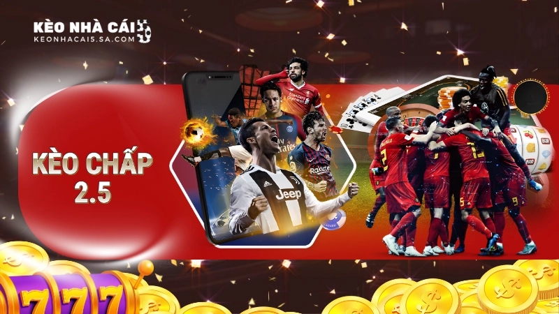 Kèo chấp 2.5 là gì? Cách đọc và kinh nghiệm bắt kèo từ chuyên gia