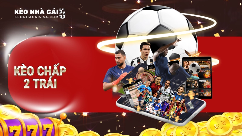 Kèo chấp 2 trái trong bóng đá – Chiến lược vào tiền hiệu quả