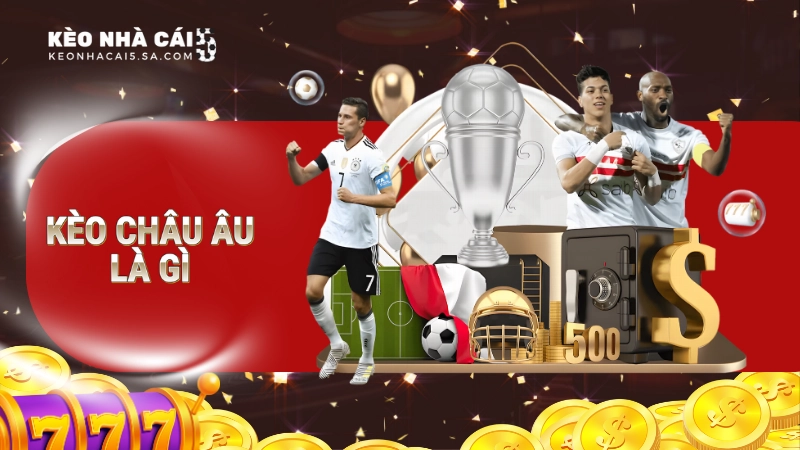 Kèo châu Âu là gì? Mẹo xuống tiền đặt cược thu lời cao