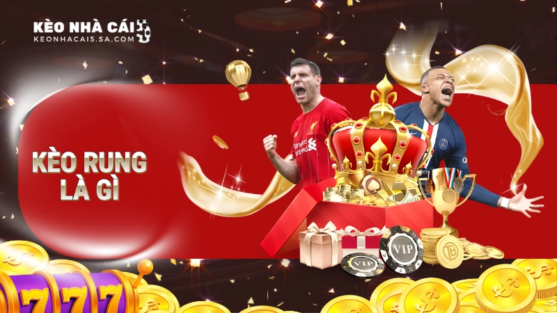 Kèo rung là gì? Thông tin chi tiết cần biết về kèo hấp dẫn